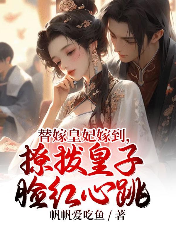 替嫁皇妃嫁到,撩拨皇子脸红心跳