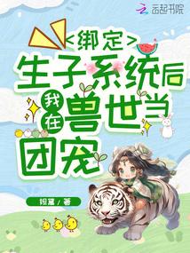 绑定生子系统后,我在兽世当团宠