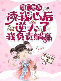 满门炮灰读我心后逆天了,我负责躺赢
