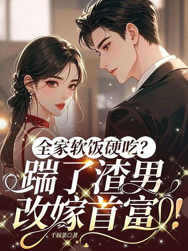 全家软饭硬吃？踹了渣男，改嫁首富！