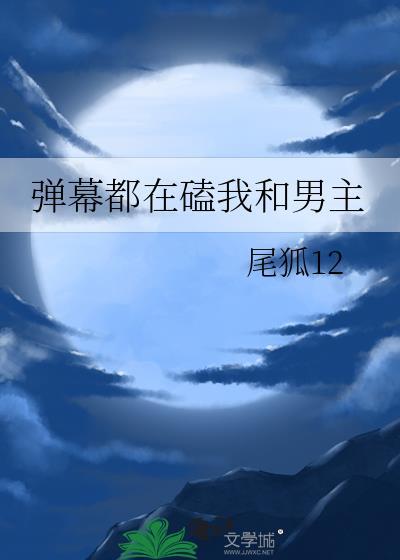 弹幕都在磕我和男主