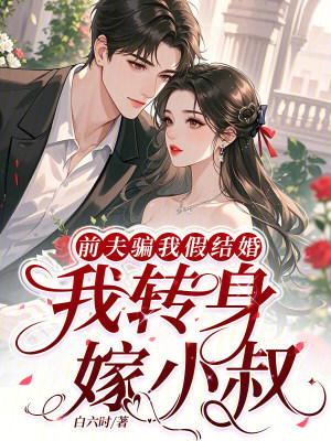 前夫骗我假结婚,我转身嫁小叔