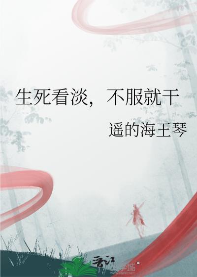 生死看淡，不服就干