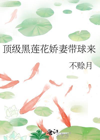 顶级黑莲花娇妻带球来