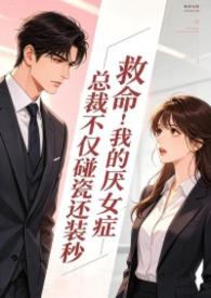 救命！我的厌女症总裁不仅碰瓷还装秒(调教高H 1v1)