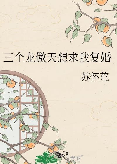 三个龙傲天想求我复婚