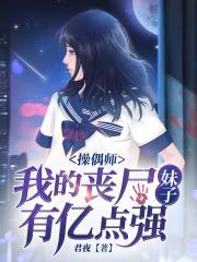 操偶师,我的丧尸妹子有亿点强