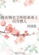 我在锦衣卫所给弟弟上司当情人