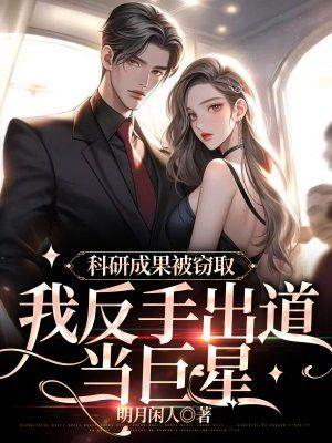 科研成果被窃取,我反手出道当巨星